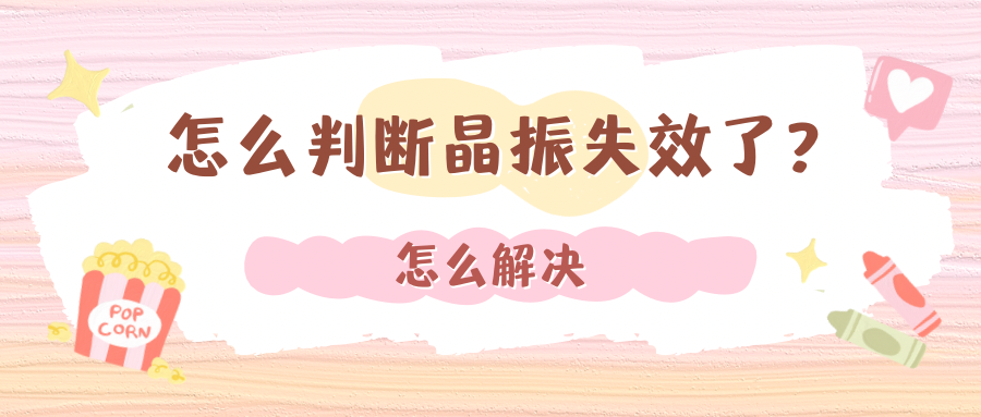 【晶振说】怎么判断晶振失效了?怎么解决?